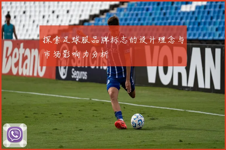 探索足球服品牌标志的设计理念与市场影响力分析