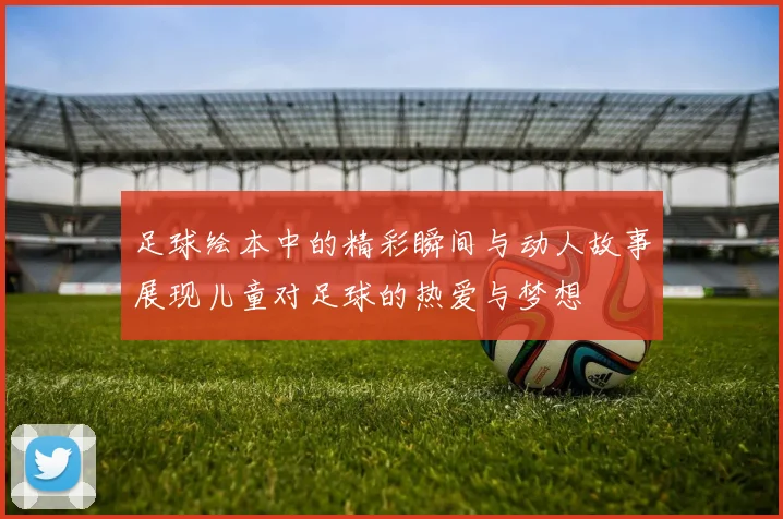 足球绘本中的精彩瞬间与动人故事展现儿童对足球的热爱与梦想