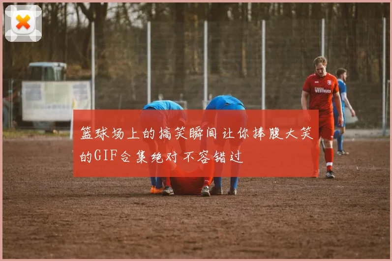 篮球场上的搞笑瞬间让你捧腹大笑的GIF合集绝对不容错过